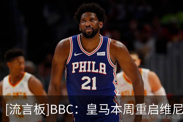 [流言板]BBC：皇马本周重启维尼修斯续约谈判，阿森纳只能静待机会-国际足球-国际足球资讯-虎扑社区